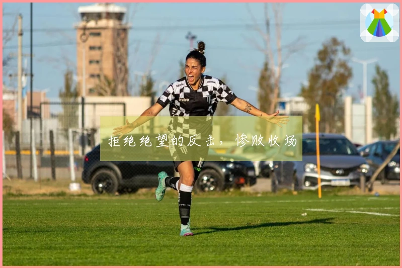 拒绝绝望的反击，惨败收场