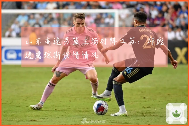 山东高速男篮主场对阵江苏，邱彪透露琼斯伤情情况