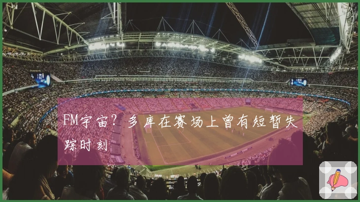 FM宇宙？多库在赛场上曾有短暂失踪时刻