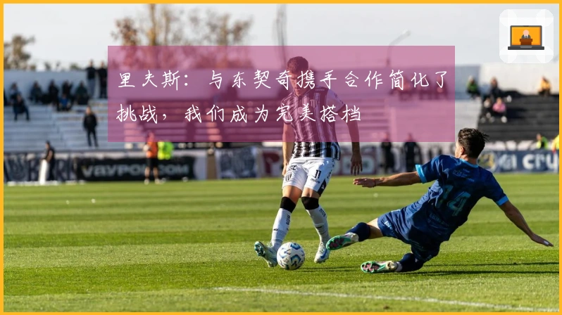 里夫斯：与东契奇携手合作简化了挑战，我们成为完美搭档