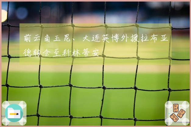 前云南玉昆、大连英博外援拉布亚德转会至科林蒂安