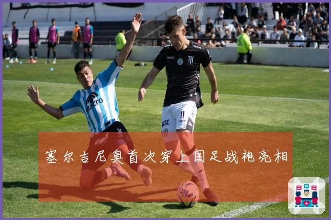 塞尔吉尼奥首次穿上国足战袍亮相