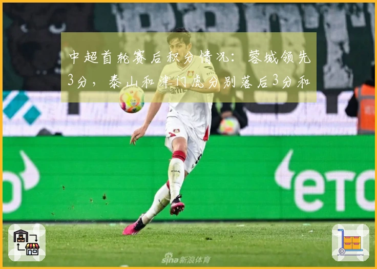 中超首轮赛后积分情况：蓉城领先3分，泰山和津门虎分别落后3分和9分