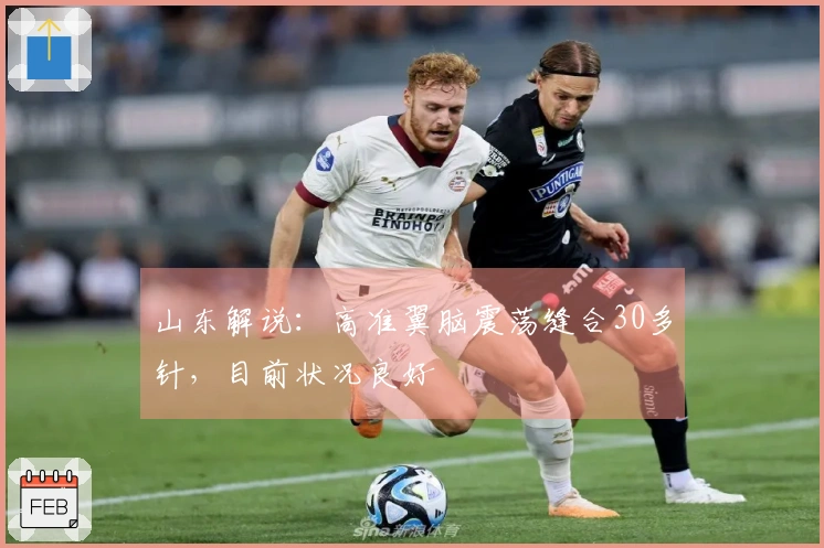 山东解说：高准翼脑震荡缝合30多针，目前状况良好