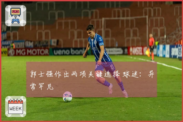 郭士强作出两项关键选择 球迷：异常罕见