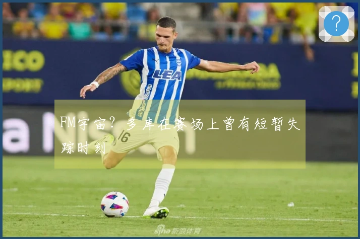 FM宇宙？多库在赛场上曾有短暂失踪时刻
