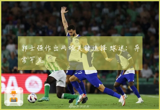 郭士强作出两项关键选择 球迷：异常罕见