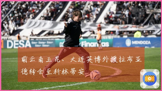 前云南玉昆、大连英博外援拉布亚德转会至科林蒂安