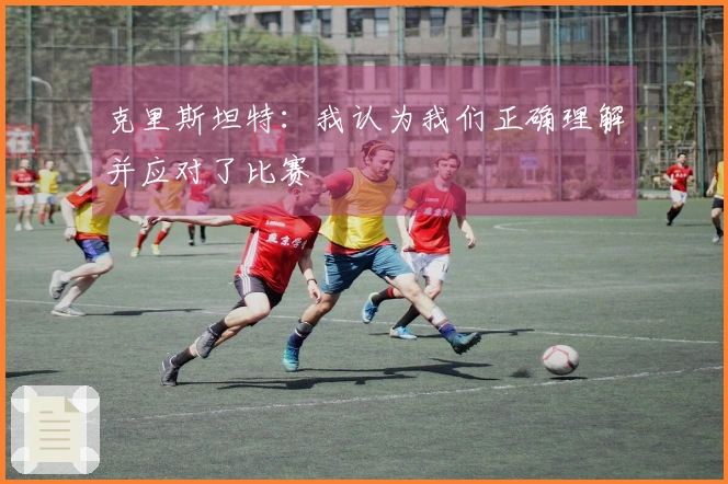 克里斯坦特：我认为我们正确理解并应对了比赛
