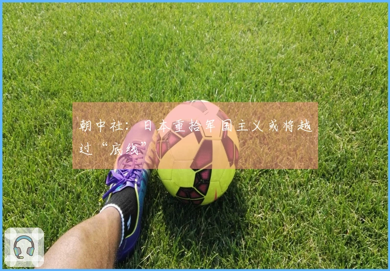 朝中社：日本重拾军国主义或将越过“底线”