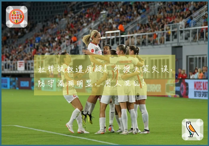 杜锋执教遭质疑！外援决策失误，防守漏洞明显，用人混乱！