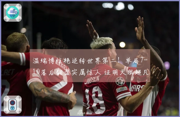 温瑞博惊艳逆转世界第二！单局7-10落后翻盘实属惊人 证明天赋超凡