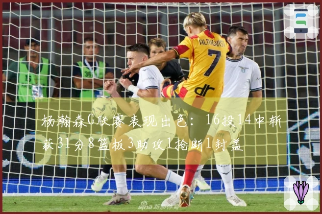 杨瀚森G联赛表现出色：16投14中斩获31分8篮板3助攻1抢断1封盖